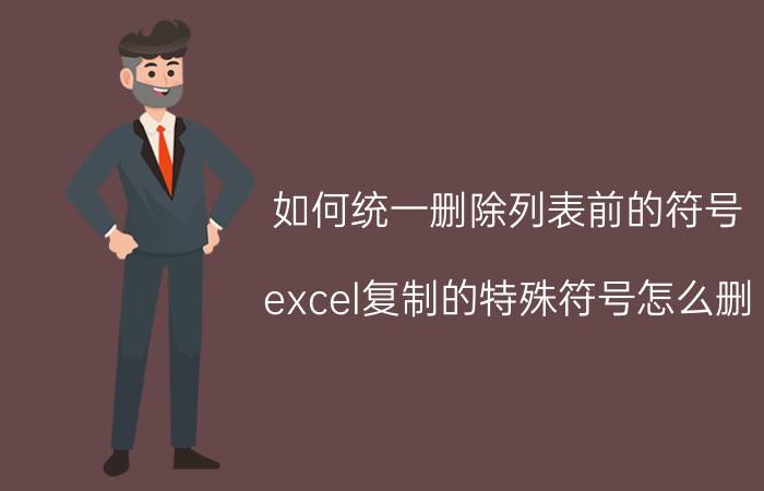 如何统一删除列表前的符号 excel复制的特殊符号怎么删？